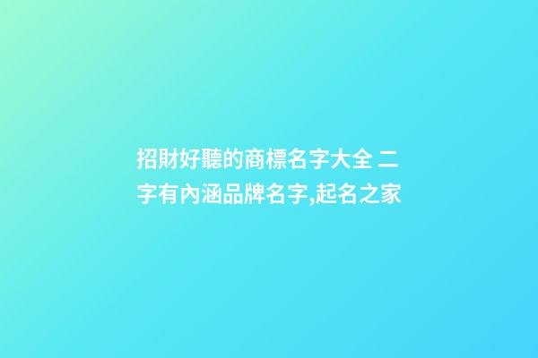 招財好聽的商標名字大全 二字有內涵品牌名字,起名之家-第1張-商標起名-玄機派